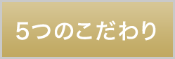 ５つのこだわり